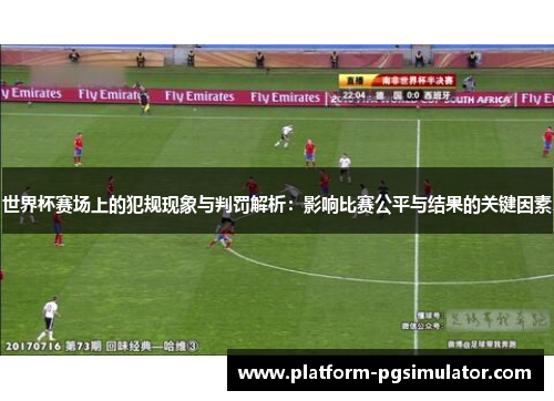 世界杯赛场上的犯规现象与判罚解析：影响比赛公平与结果的关键因素