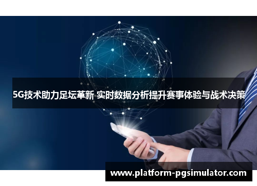5G技术助力足坛革新 实时数据分析提升赛事体验与战术决策