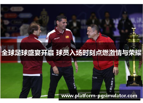 全球足球盛宴开启 球员入场时刻点燃激情与荣耀