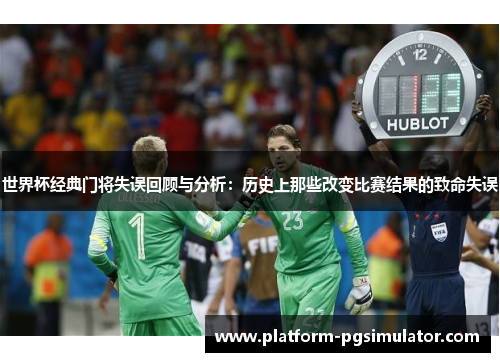 世界杯经典门将失误回顾与分析：历史上那些改变比赛结果的致命失误