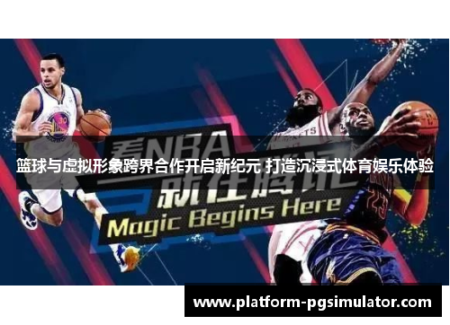 篮球与虚拟形象跨界合作开启新纪元 打造沉浸式体育娱乐体验