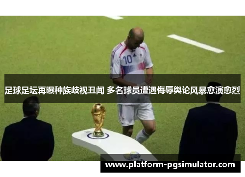 足球足坛再曝种族歧视丑闻 多名球员遭遇侮辱舆论风暴愈演愈烈