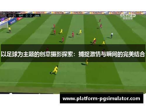 以足球为主题的创意摄影探索：捕捉激情与瞬间的完美结合