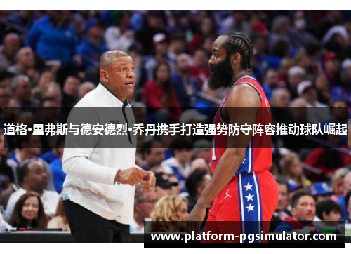 道格·里弗斯与德安德烈·乔丹携手打造强势防守阵容推动球队崛起