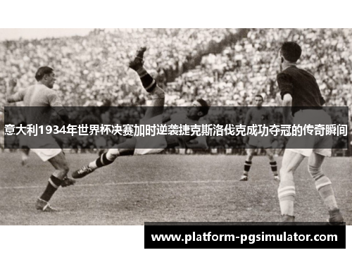 意大利1934年世界杯决赛加时逆袭捷克斯洛伐克成功夺冠的传奇瞬间
