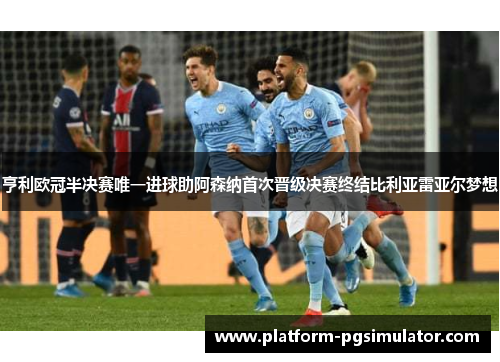 亨利欧冠半决赛唯一进球助阿森纳首次晋级决赛终结比利亚雷亚尔梦想