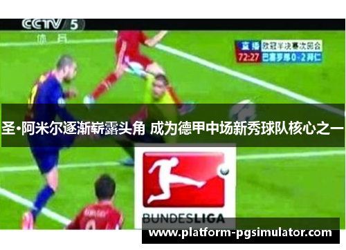 圣·阿米尔逐渐崭露头角 成为德甲中场新秀球队核心之一