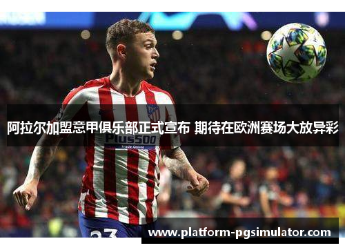 阿拉尔加盟意甲俱乐部正式宣布 期待在欧洲赛场大放异彩