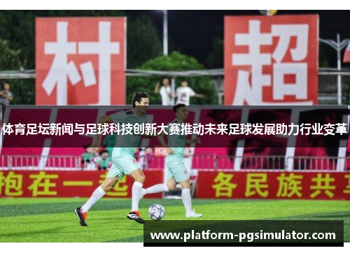 体育足坛新闻与足球科技创新大赛推动未来足球发展助力行业变革