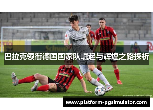 巴拉克领衔德国国家队崛起与辉煌之路探析