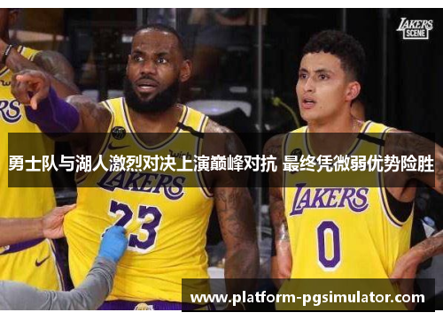 勇士队与湖人激烈对决上演巅峰对抗 最终凭微弱优势险胜