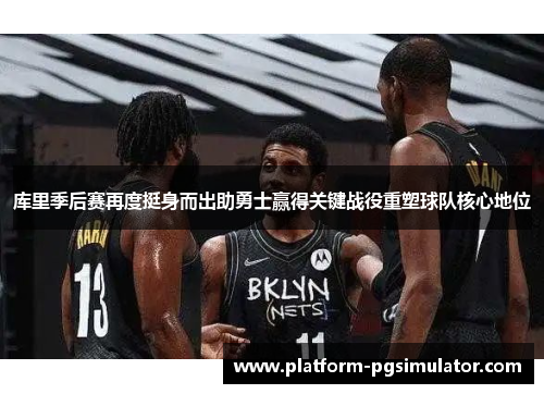 库里季后赛再度挺身而出助勇士赢得关键战役重塑球队核心地位