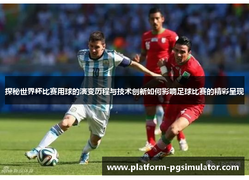 探秘世界杯比赛用球的演变历程与技术创新如何影响足球比赛的精彩呈现