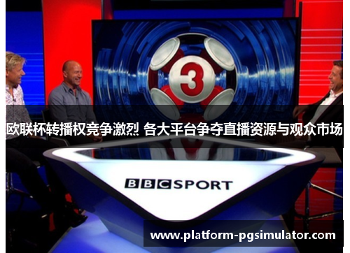 欧联杯转播权竞争激烈 各大平台争夺直播资源与观众市场