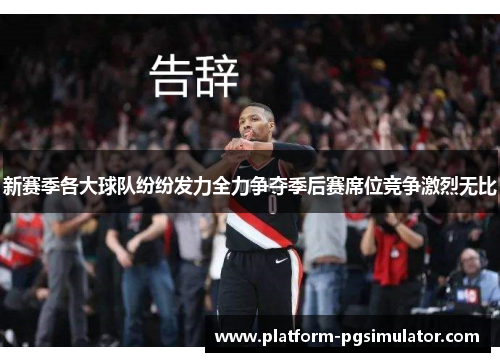 新赛季各大球队纷纷发力全力争夺季后赛席位竞争激烈无比