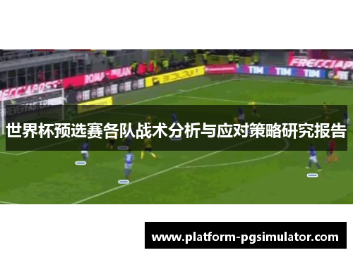 世界杯预选赛各队战术分析与应对策略研究报告