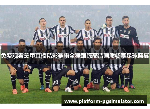 免费观看意甲直播精彩赛事全程跟踪高清画质畅享足球盛宴