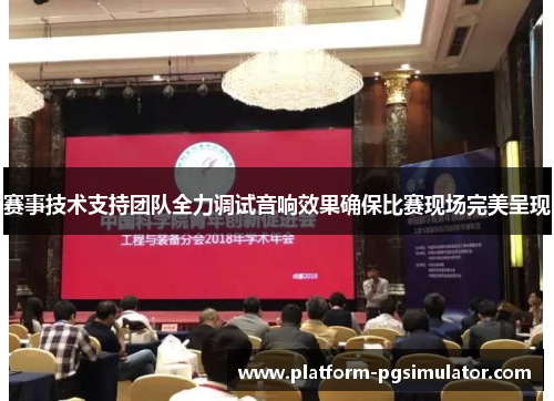 赛事技术支持团队全力调试音响效果确保比赛现场完美呈现