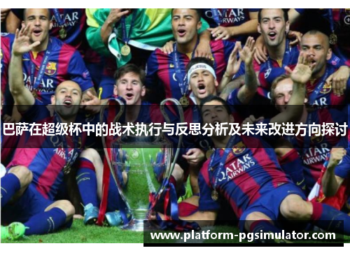 巴萨在超级杯中的战术执行与反思分析及未来改进方向探讨