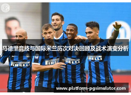 马德里竞技与国际米兰历次对决回顾及战术演变分析