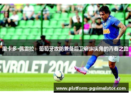 里卡多·佩雷拉：葡萄牙攻防兼备后卫崭露头角的青春之路