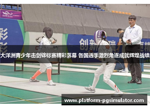 大洋洲青少年击剑锦标赛精彩落幕 各国选手激烈角逐成就辉煌战绩