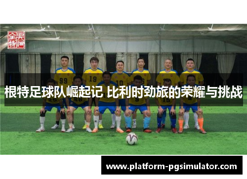 根特足球队崛起记 比利时劲旅的荣耀与挑战