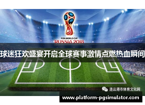 球迷狂欢盛宴开启全球赛事激情点燃热血瞬间