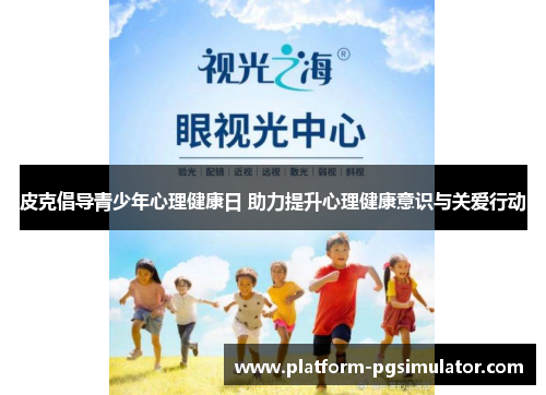 皮克倡导青少年心理健康日 助力提升心理健康意识与关爱行动