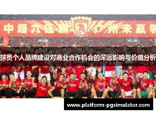 球员个人品牌建设对商业合作机会的深远影响与价值分析