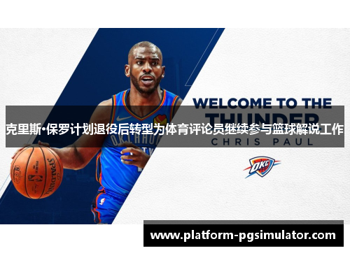 克里斯·保罗计划退役后转型为体育评论员继续参与篮球解说工作