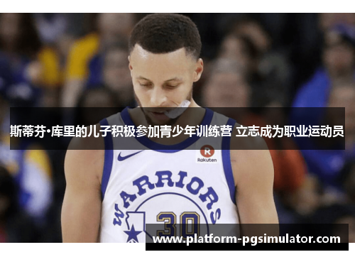 斯蒂芬·库里的儿子积极参加青少年训练营 立志成为职业运动员