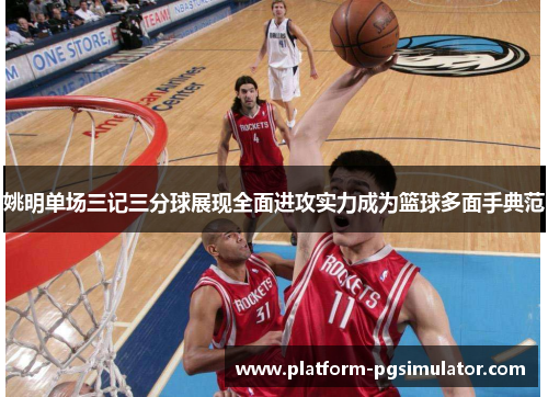 姚明单场三记三分球展现全面进攻实力成为篮球多面手典范