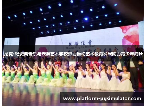 尼克·杨资助音乐与表演艺术学校致力推动艺术教育发展助力青少年成长