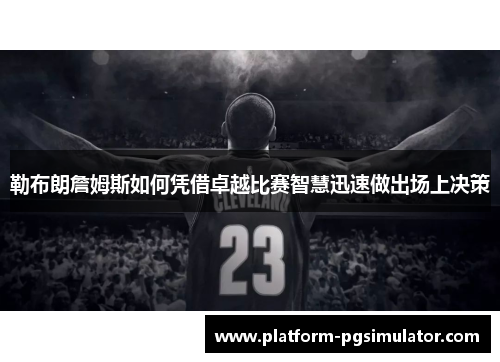 勒布朗詹姆斯如何凭借卓越比赛智慧迅速做出场上决策