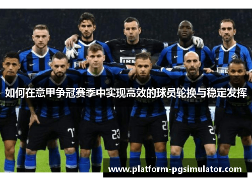如何在意甲争冠赛季中实现高效的球员轮换与稳定发挥