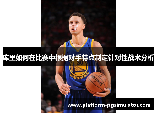 库里如何在比赛中根据对手特点制定针对性战术分析