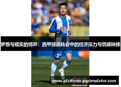 梦想与现实的博弈：西甲球员转会中的经济压力与情感抉择
