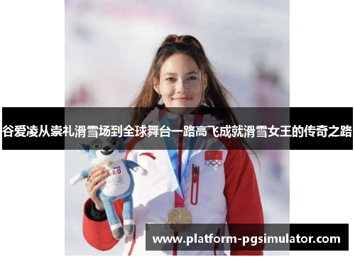 谷爱凌从崇礼滑雪场到全球舞台一路高飞成就滑雪女王的传奇之路