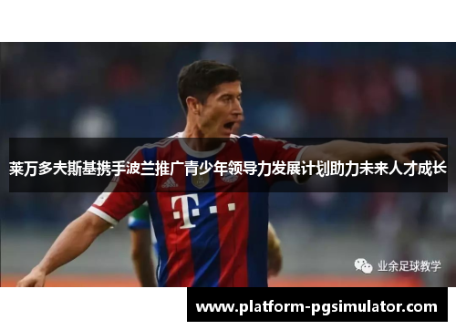 莱万多夫斯基携手波兰推广青少年领导力发展计划助力未来人才成长