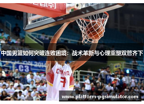 中国男篮如何突破连败困境：战术革新与心理重塑双管齐下