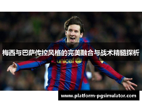 梅西与巴萨传控风格的完美融合与战术精髓探析