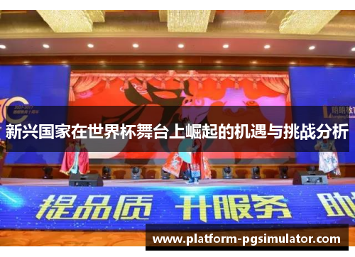 新兴国家在世界杯舞台上崛起的机遇与挑战分析