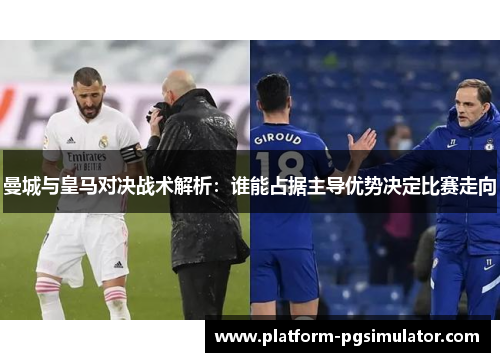 曼城与皇马对决战术解析：谁能占据主导优势决定比赛走向