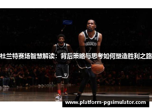 杜兰特赛场智慧解读：背后策略与思考如何塑造胜利之路