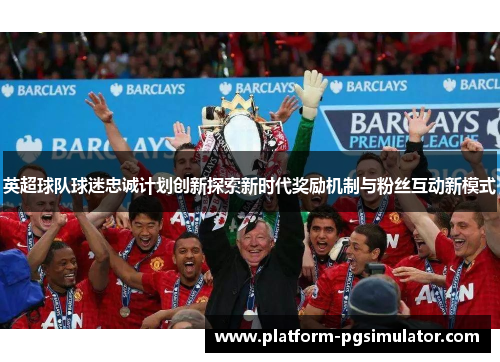 英超球队球迷忠诚计划创新探索新时代奖励机制与粉丝互动新模式
