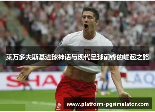 莱万多夫斯基进球神话与现代足球前锋的崛起之路