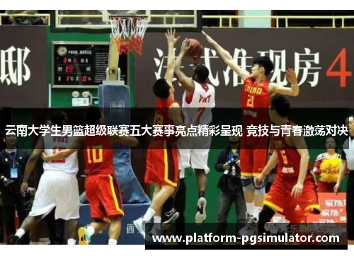 云南大学生男篮超级联赛五大赛事亮点精彩呈现 竞技与青春激荡对决