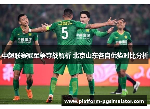 中超联赛冠军争夺战解析 北京山东各自优势对比分析