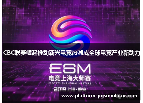 CBC联赛崛起推动新兴电竞热潮成全球电竞产业新动力